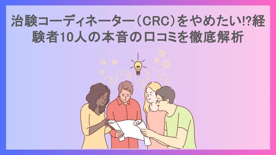 治験コーディネーター（CRC）をやめたい!?経験者10人の本音の口コミを徹底解析